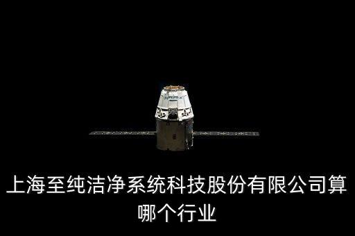 至純科技股票如何，上海至純潔凈系統(tǒng)科技股份有限公司算哪個(gè)行業(yè)