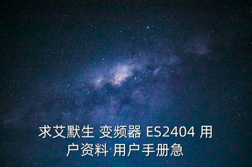 求艾默生 變頻器 ES2404 用戶資料 用戶手冊(cè)急