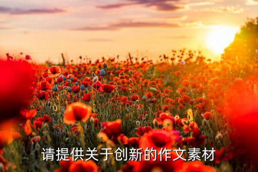 創(chuàng)新促進(jìn)國家發(fā)展的素材，請(qǐng)?zhí)峁╆P(guān)于創(chuàng)新的作文素材