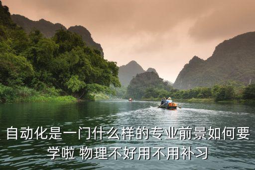 自動(dòng)化是一門(mén)什么樣的專(zhuān)業(yè)前景如何要學(xué)啦 物理不好用不用補(bǔ)習(xí)