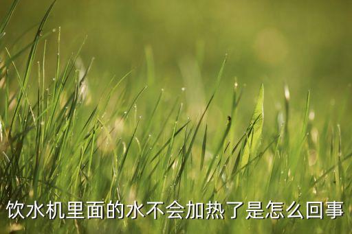 飲水機里面的水不會加熱了是怎么回事