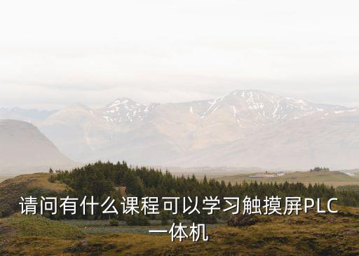 請(qǐng)問有什么課程可以學(xué)習(xí)觸摸屏PLC一體機(jī)