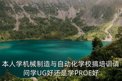 本人學(xué)機(jī)械制造與自動化學(xué)校搞培訓(xùn)請問學(xué)UG好還是學(xué)PROE好