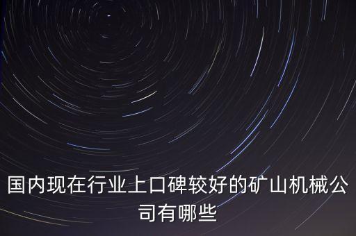 國內現在行業(yè)上口碑較好的礦山機械公司有哪些