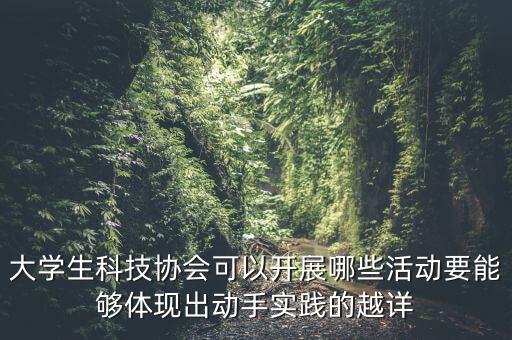 科技論壇有哪些活動(dòng)安排，大學(xué)生科技協(xié)會(huì)可以開(kāi)展哪些活動(dòng)要能夠體現(xiàn)出動(dòng)手實(shí)踐的越詳