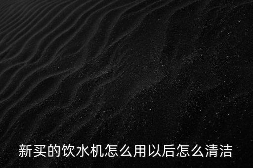 新買的飲水機怎么用以后怎么清潔