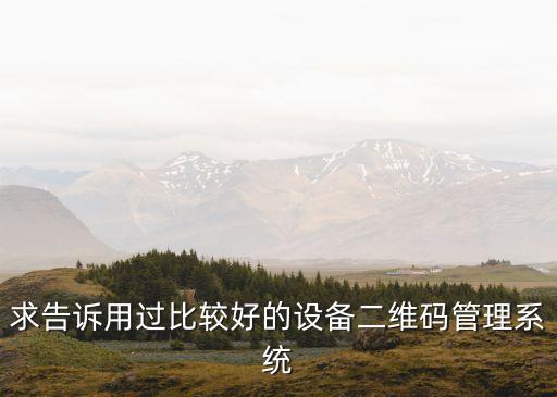求告訴用過(guò)比較好的設(shè)備二維碼管理系統(tǒng)
