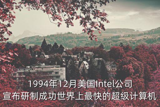 1994年12月美國Intel公司宣布研制成功世界上最快的超級計算機