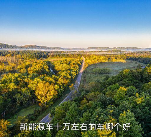 10萬(wàn)左右純電動(dòng)汽車(chē)排名，十萬(wàn)左右純電動(dòng)汽車(chē)什么車(chē)最好