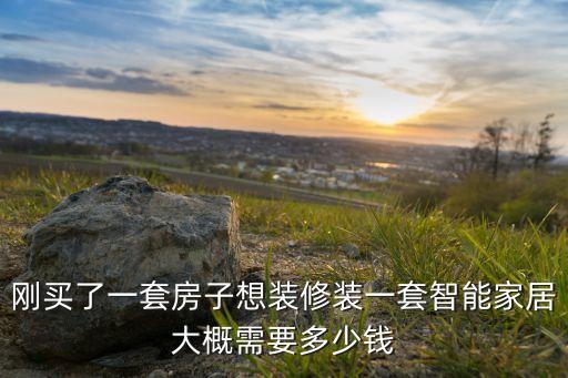 人工智能家居多少錢，剛買了一套房子想裝修裝一套智能家居大概需要多少錢