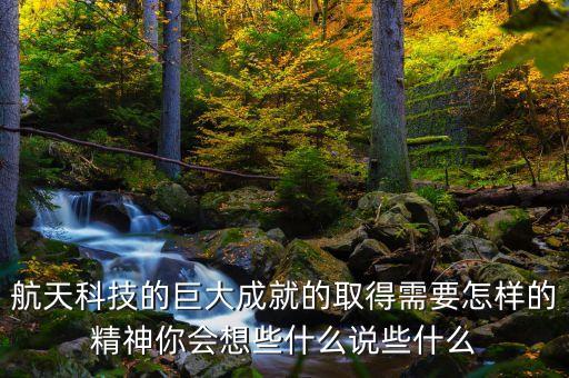 航天科技的巨大成就的取得需要怎樣的精神你會(huì)想些什么說(shuō)些什么