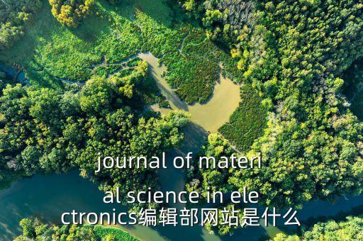 科學(xué)論壇期刊官網(wǎng)，journal of material science in electronics編輯部網(wǎng)站是什么