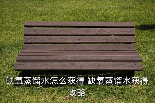 缺氧蒸餾水怎么獲得 缺氧蒸餾水獲得攻略