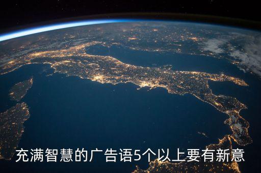 充滿智慧的廣告語5個(gè)以上要有新意