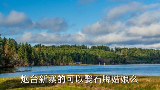 炮臺(tái)新寨的可以娶石牌姑娘么
