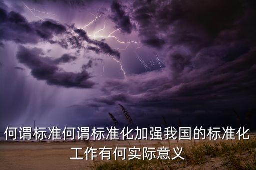 何謂標準何謂標準化加強我國的標準化工作有何實際意義
