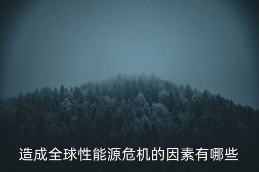 造成全球性能源危機(jī)的因素有哪些