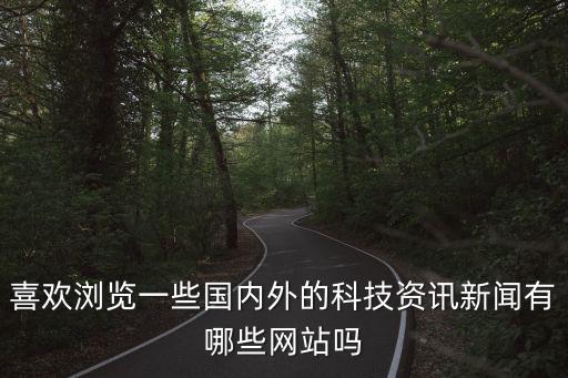 喜歡瀏覽一些國(guó)內(nèi)外的科技資訊新聞?dòng)心男┚W(wǎng)站嗎