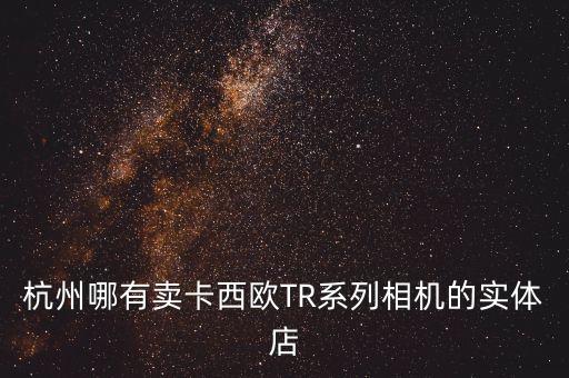 杭州哪有賣卡西歐TR系列相機(jī)的實(shí)體店