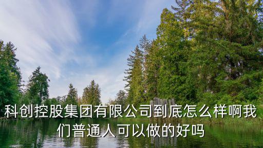 科控信息科技有限公司怎么樣，科創(chuàng)控股集團(tuán)有限公司到底怎么樣啊我們普通人可以做的好嗎