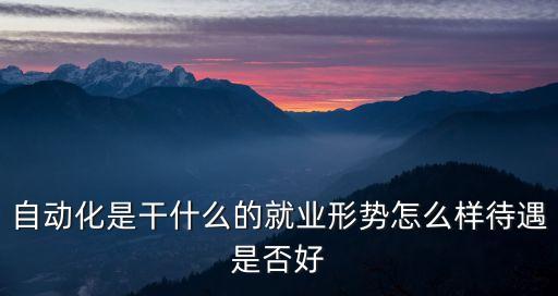 自動(dòng)化是干什么的就業(yè)形勢(shì)怎么樣待遇是否好