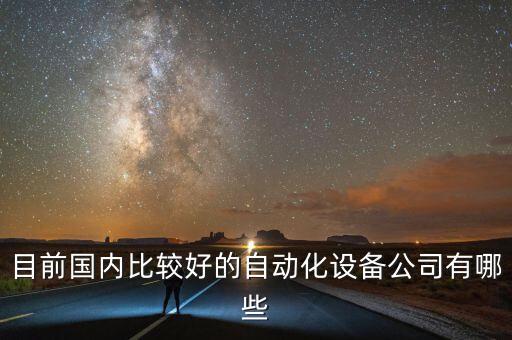目前國內(nèi)比較好的自動化設(shè)備公司有哪些