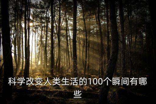 科學(xué)改變?nèi)祟惿畹?00個(gè)瞬間有哪些