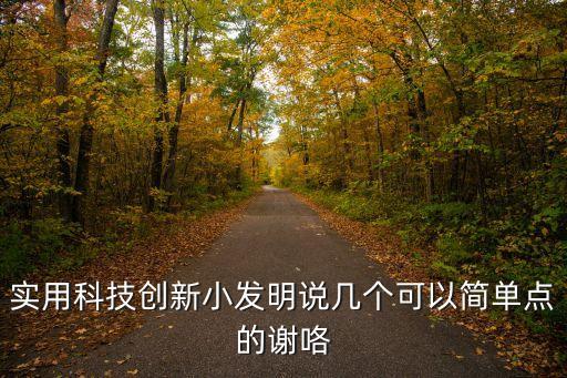 實用科技創(chuàng)新小發(fā)明說幾個可以簡單點的謝咯