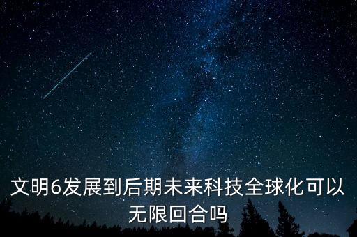 文明6發(fā)展到后期未來科技全球化可以無限回合嗎