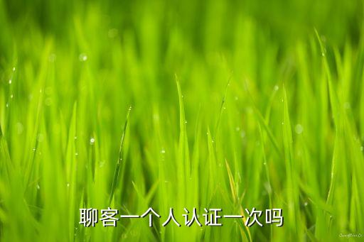 聊客一個(gè)人認(rèn)證一次嗎