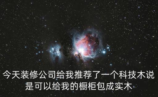 今天裝修公司給我推薦了一個科技木說是可以給我的櫥柜包成實(shí)木