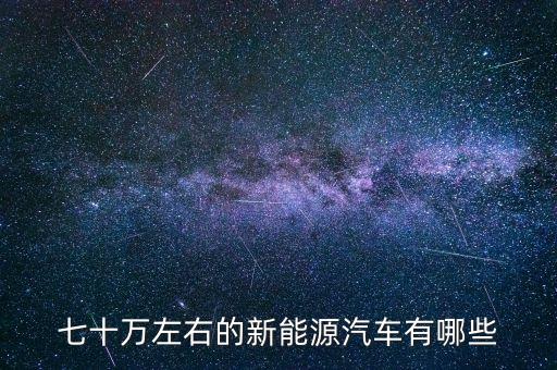 七十萬左右的新能源汽車有哪些