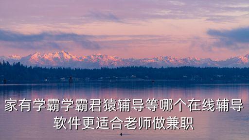 猿輔導(dǎo)解題兼職，家有學(xué)霸學(xué)霸君猿輔導(dǎo)等哪個在線輔導(dǎo)軟件更適合老師做兼職