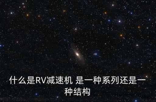 什么是RV減速機 是一種系列還是一種結(jié)構(gòu)
