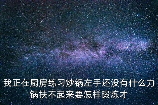 我正在廚房練習(xí)炒鍋左手還沒有什么力鍋扶不起來要怎樣鍛煉才
