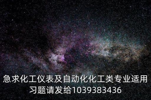 化工儀表自動(dòng)化考題庫，急求化工儀表及自動(dòng)化化工類專業(yè)適用習(xí)題請(qǐng)發(fā)給1039383436