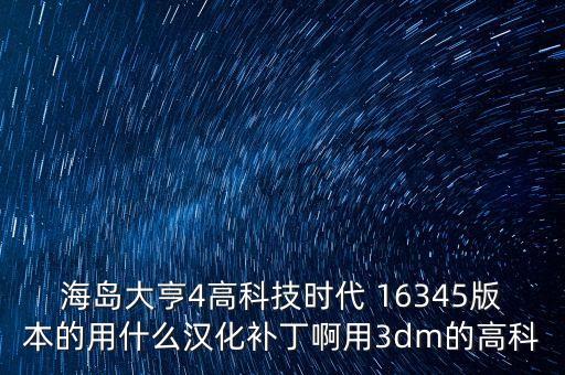 海島大亨4高科技時(shí)代 16345版本的用什么漢化補(bǔ)丁啊用3dm的高科