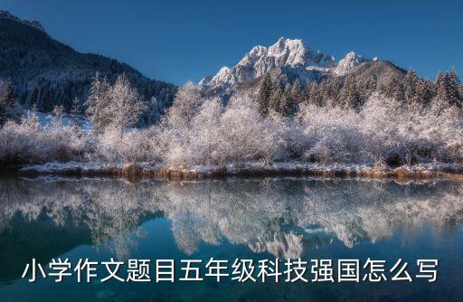 小學(xué)作文題目五年級(jí)科技強(qiáng)國(guó)怎么寫