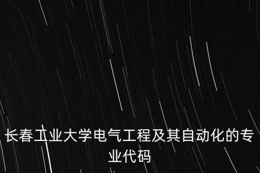 長春工業(yè)大學(xué)電氣工程及其自動化的專業(yè)代碼