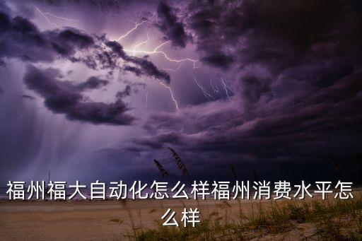 福州福大自動化科技有限公司環(huán)境，福州福大自動有限公司怎么樣啊 工作環(huán)境公司制度福利等