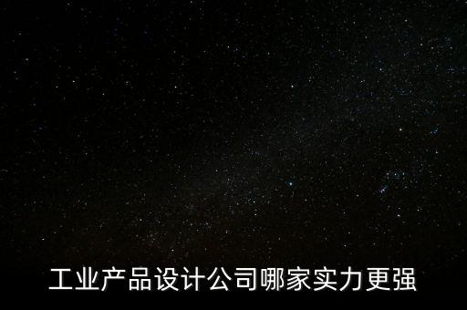 工業(yè)產(chǎn)品設(shè)計(jì)公司哪家實(shí)力更強(qiáng)