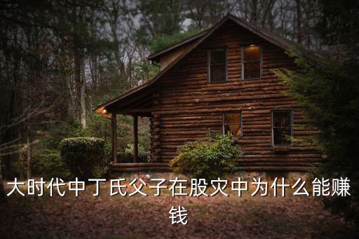 大時(shí)代中丁氏父子在股災(zāi)中為什么能賺錢