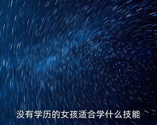 沒有學(xué)歷的女孩適合學(xué)什么技能
