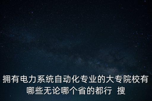 電氣工程及其自動化專業(yè)大專學(xué)校，哪些?？茖W(xué)校有電氣工程及自動化專業(yè)