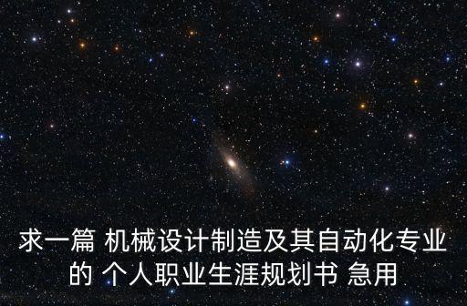 求一篇 機(jī)械設(shè)計制造及其自動化專業(yè)的 個人職業(yè)生涯規(guī)劃書 急用