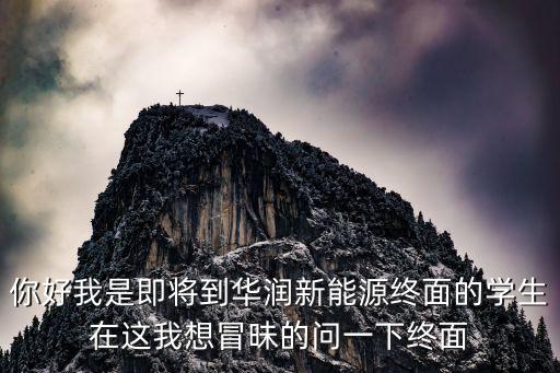 你好我是即將到華潤新能源終面的學生在這我想冒昧的問一下終面