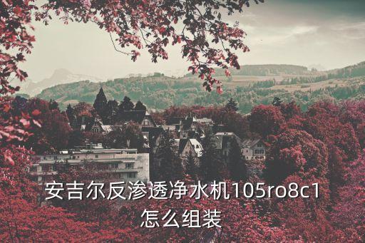 安吉爾反滲透凈水機(jī)105ro8c1怎么組裝