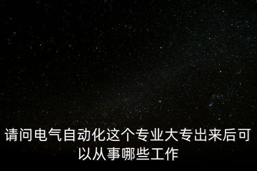 請(qǐng)問電氣自動(dòng)化這個(gè)專業(yè)大專岀來后可以從事哪些工作