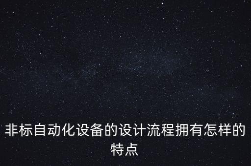 非標(biāo)自動化設(shè)備的設(shè)計流程擁有怎樣的特點(diǎn)