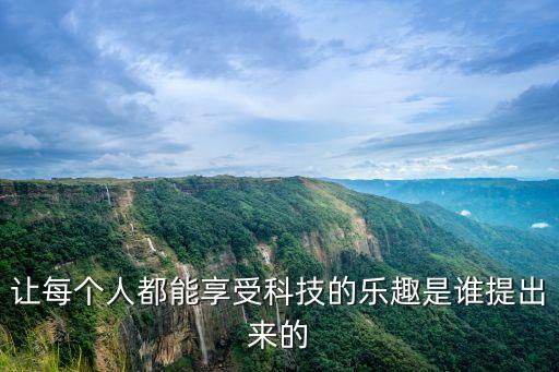 讓每個(gè)人都能享受科技的樂趣是誰提出來的